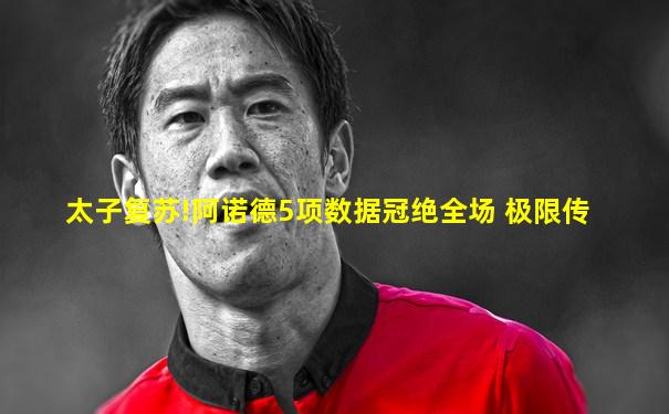 太子复苏!阿诺德5项数据冠绝全场 极限传